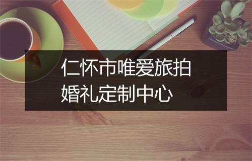 仁怀市唯爱旅拍婚礼定制中心