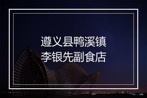 遵义县鸭溪镇李银先副食店