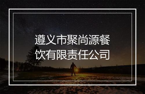 遵义市聚尚源餐饮有限责任公司