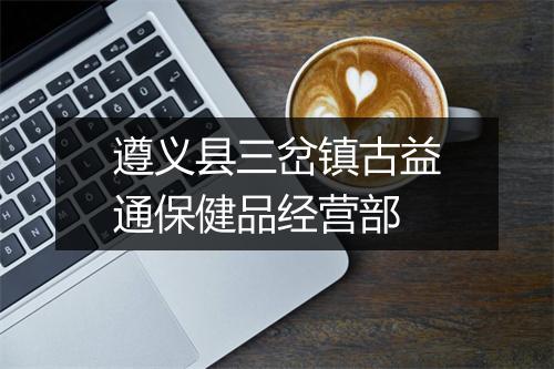 遵义县三岔镇古益通保健品经营部