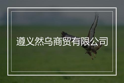 遵义然乌商贸有限公司