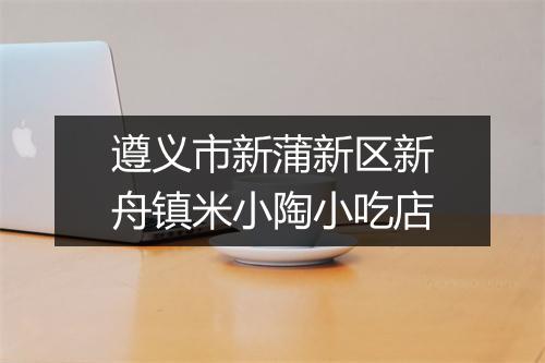遵义市新蒲新区新舟镇米小陶小吃店