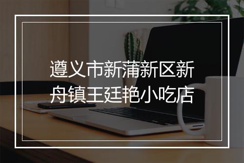 遵义市新蒲新区新舟镇王廷艳小吃店