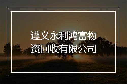 遵义永利鸿富物资回收有限公司