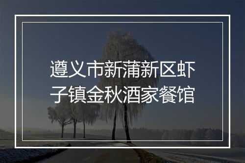 遵义市新蒲新区虾子镇金秋酒家餐馆
