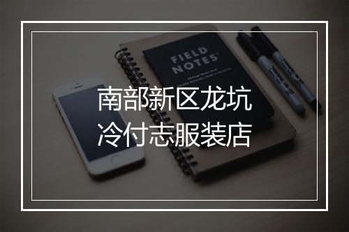 南部新区龙坑冷付志服装店