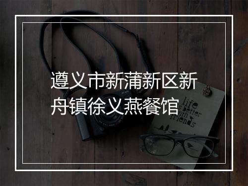 遵义市新蒲新区新舟镇徐义燕餐馆