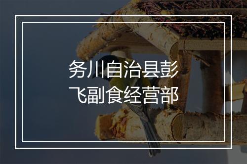 务川自治县彭飞副食经营部