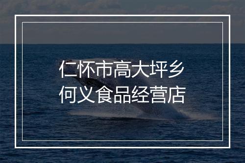 仁怀市高大坪乡何义食品经营店