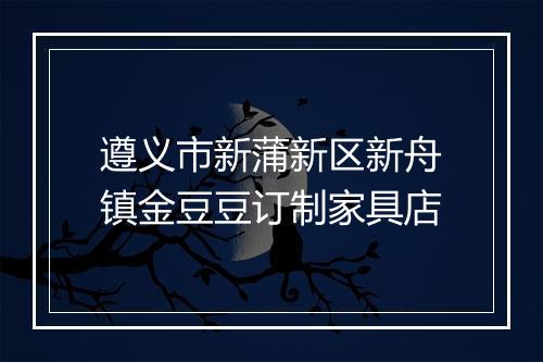 遵义市新蒲新区新舟镇金豆豆订制家具店