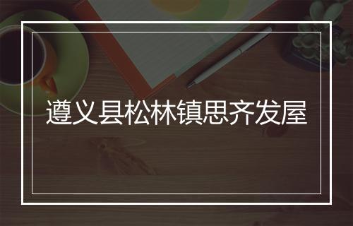 遵义县松林镇思齐发屋