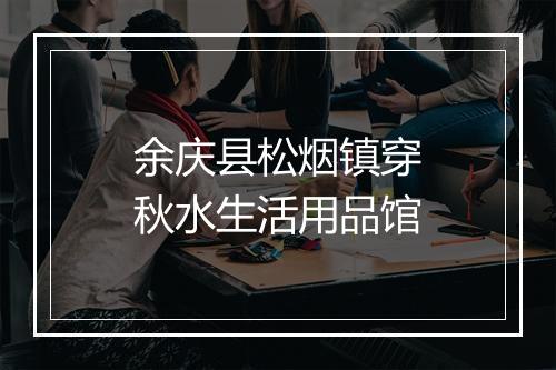 余庆县松烟镇穿秋水生活用品馆