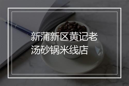 新蒲新区黄记老汤砂锅米线店