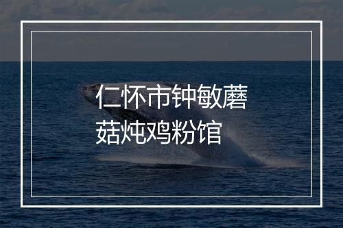 仁怀市钟敏蘑菇炖鸡粉馆