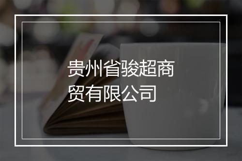 贵州省骏超商贸有限公司