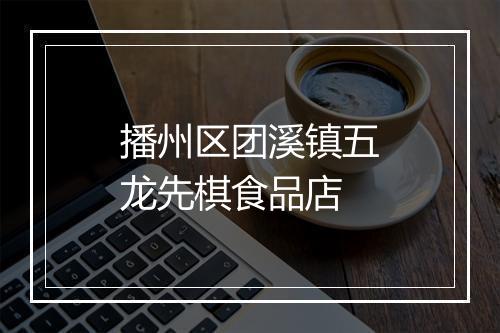 播州区团溪镇五龙先棋食品店