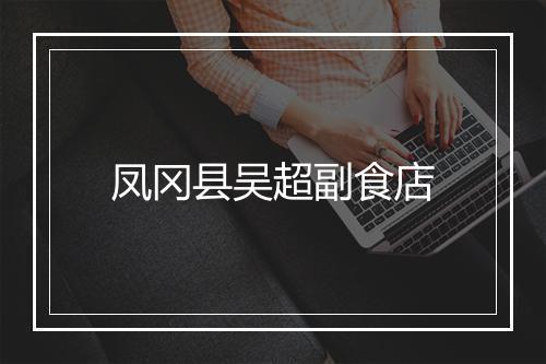 凤冈县吴超副食店