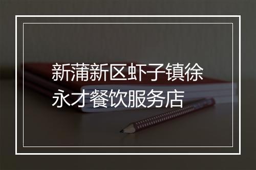 新蒲新区虾子镇徐永才餐饮服务店