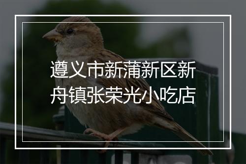 遵义市新蒲新区新舟镇张荣光小吃店