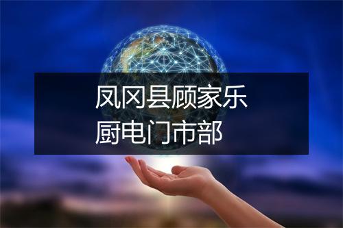 凤冈县顾家乐厨电门市部