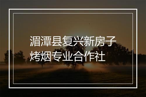 湄潭县复兴新房子烤烟专业合作社