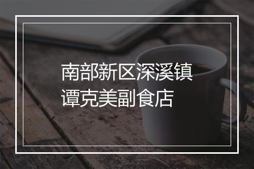 南部新区深溪镇谭克美副食店
