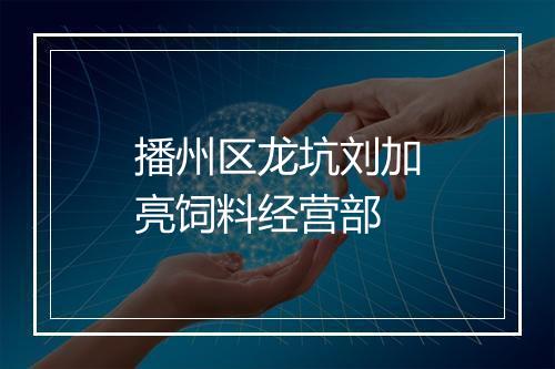 播州区龙坑刘加亮饲料经营部