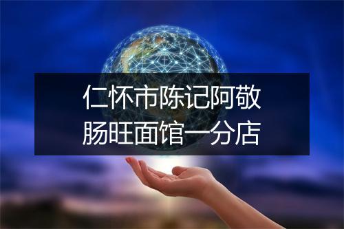 仁怀市陈记阿敬肠旺面馆一分店