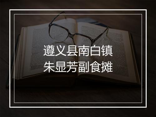 遵义县南白镇朱显芳副食摊