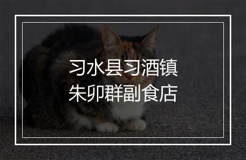 习水县习酒镇朱卯群副食店