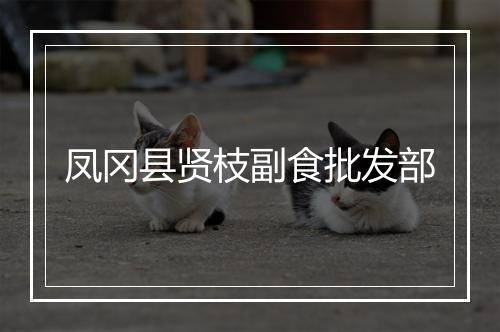 凤冈县贤枝副食批发部