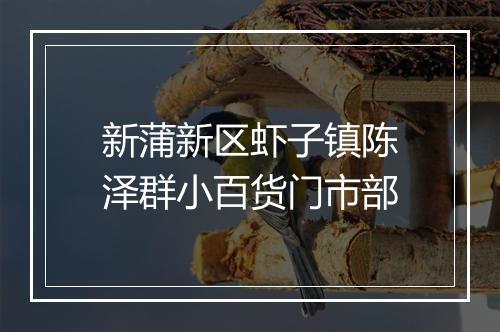 新蒲新区虾子镇陈泽群小百货门市部