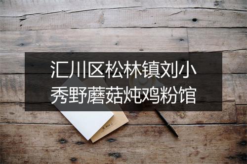 汇川区松林镇刘小秀野蘑菇炖鸡粉馆