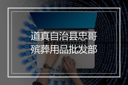 道真自治县忠哥殡葬用品批发部