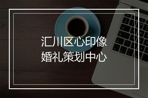 汇川区心印像婚礼策划中心