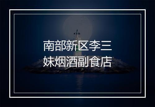 南部新区李三妹烟酒副食店