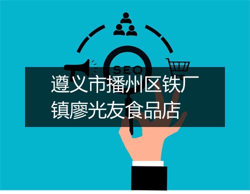 遵义市播州区铁厂镇廖光友食品店