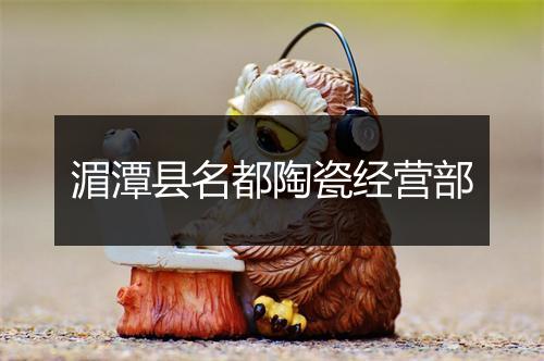 湄潭县名都陶瓷经营部