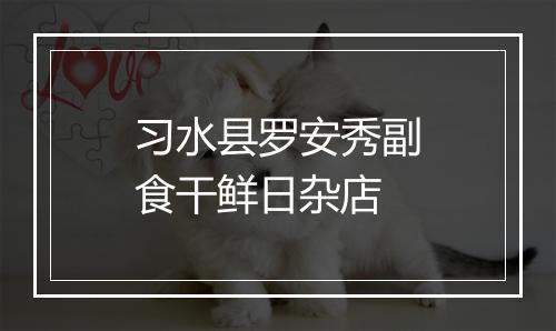 习水县罗安秀副食干鲜日杂店
