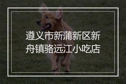 遵义市新蒲新区新舟镇骆远江小吃店