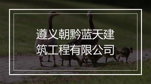 遵义朝黔蓝天建筑工程有限公司