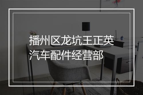 播州区龙坑王正英汽车配件经营部