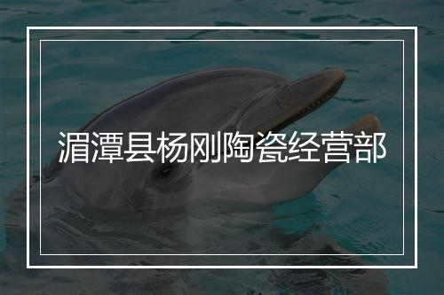 湄潭县杨刚陶瓷经营部