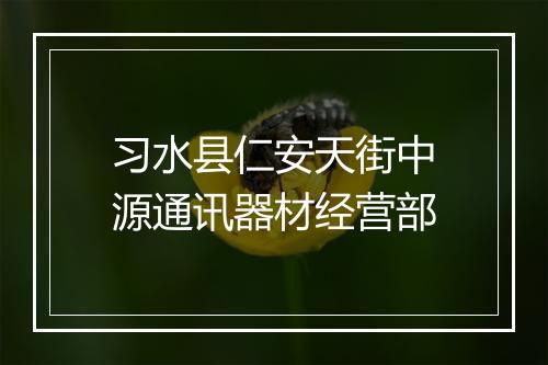 习水县仁安天街中源通讯器材经营部