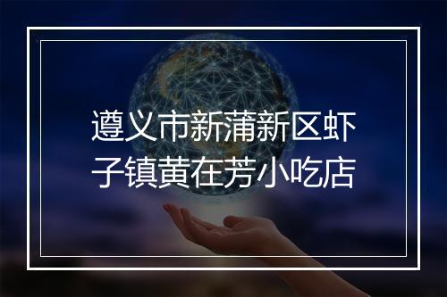 遵义市新蒲新区虾子镇黄在芳小吃店