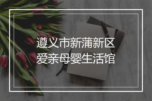 遵义市新蒲新区爱亲母婴生活馆
