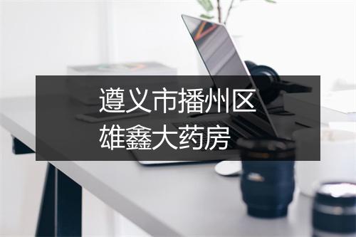 遵义市播州区雄鑫大药房