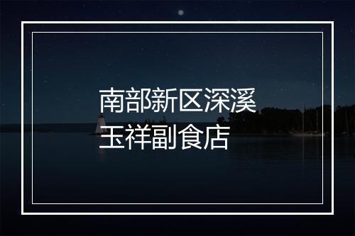 南部新区深溪玉祥副食店