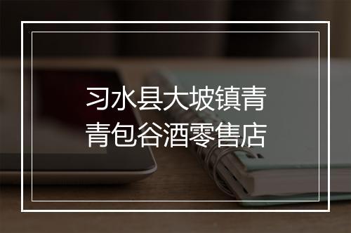 习水县大坡镇青青包谷酒零售店