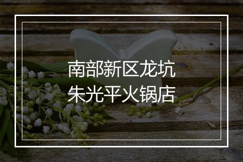 南部新区龙坑朱光平火锅店